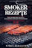 Smoker Rezepte: Über 100 BBQ Grill Rezepte - Sensationell einfach und raffiniert