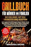 Grillbuch für Männer & Familien: Die Grillbibel mit den 110 besten BBQ Rezepten Inkl. vegetarische Grillrezepte, Burger, Fleisch, Fisch, Huhn, Steak, Vegan, Soßen. Für Kohle, Gasgrill & Elektrogrill