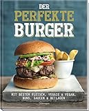 Der perfekte Burger: Mit bestem Fleisch, veggie & vegan, Buns, Saucen & Beilagen