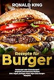 Rezepte für Burger:  Hamburger oder Cheeseburger?  Originale amerikanische Rezepte   (inkl. Vegan, Geflügel, Fisch, High-Class Burger-Rezepte!)
